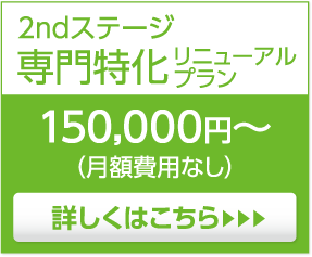 2ndステージ専門特化リニューアルプラン150,000円〜詳しくはこちら